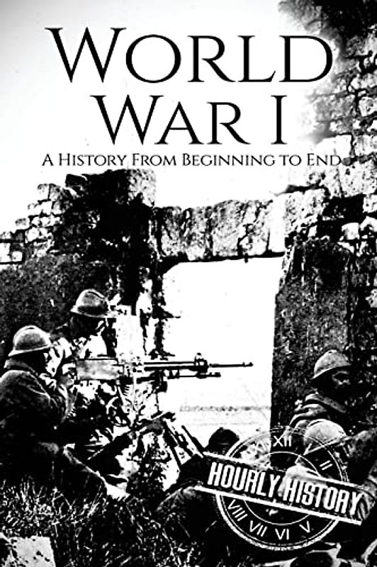 World War I: A History From Beginning to End (World War 1)