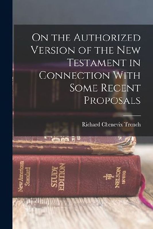 On the Authorized Version of the New Testament in Connection With Some Recent Proposals