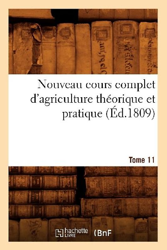 Nouveau Cours Complet d'Agriculture Théorique Et Pratique. Tome 11 (Éd.1809)