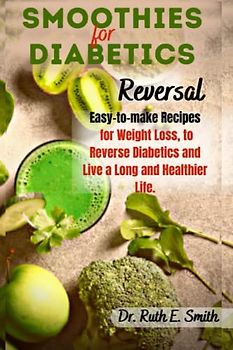 Smoothies for Diabetics Reversal: Easy-to-make Recipes for Weight Loss, to Reverse Diabetics and Live a Long and Healthier Life. (Cookbooks for healthy living)