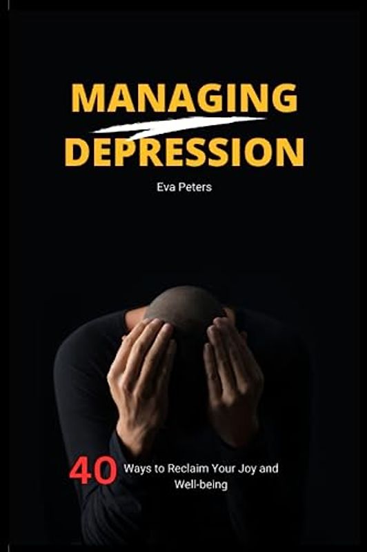 Managing Depression: 40 Ways to Reclaim Your Joy and Well-being