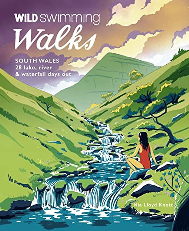 Wild Swimming Walks South Wales: 28 Lake, River & Waterfall Days Out in the Brecon Beacons, Gower and Wye Valley (Wild Swimming Walks, 6, Band 6)