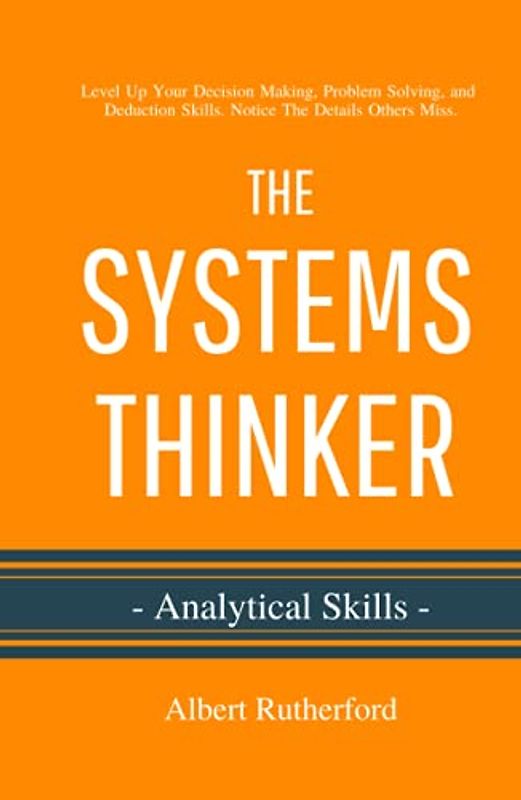 The Systems Thinker - Analytical Skills: Level Up Your Decision Making, Problem Solving, and Deduction Skills. Notice The Details Others Miss. (The Systems Thinker Series, Band 2)