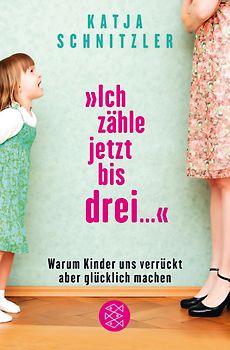 »Ich zähle jetzt bis drei ...«. Warum Kinder uns verrückt aber glücklich machen