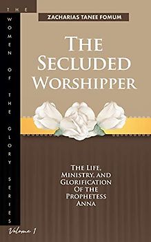 The Secluded Worshipper: The Life, Ministry, And Glorification of The Prophetess Anna (The Women of the glory, Band 1)