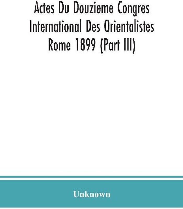 Actes Du Douzieme Congres International Des Orientalistes; Rome 1899 (Part III)