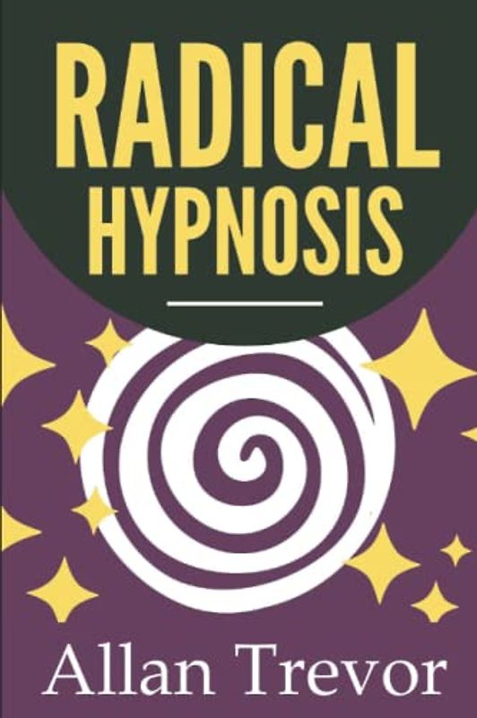 Radical Hypnosis: How To Apply Hypnosis In The Most Effective, Automatic And Powerful Way, Even With Non-Hypnotizable Subjects (Hypnosis, Self Hypnosis, NLP, Dark Psychology and Manipulation, Band 5)