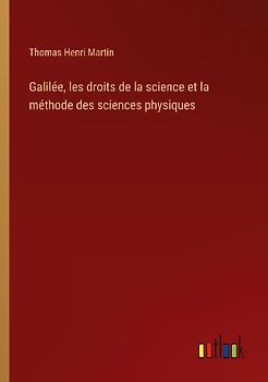 Galilée, les droits de la science et la méthode des sciences physiques