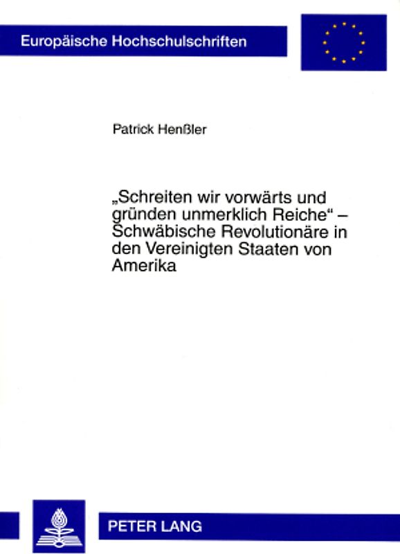 «Schreiten wir vorwaerts und gruenden unmerklich Reiche» – Schwaebische Revolutionaere in den Vereinigten Staaten von Amerika