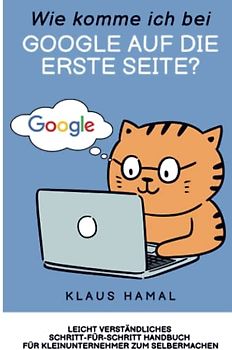 Wie komme ich bei Google auf die erste Seite?: Schritt-für-Schritt Handbuch für Kleinunternehmer