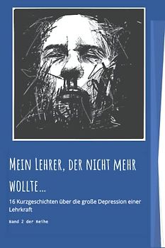 Mein Lehrer, der nicht mehr wollte: 16 Kurzgeschichten über die große Depression einer Lehrkraft (Lehrkraft werden, Lehrkraft sein)