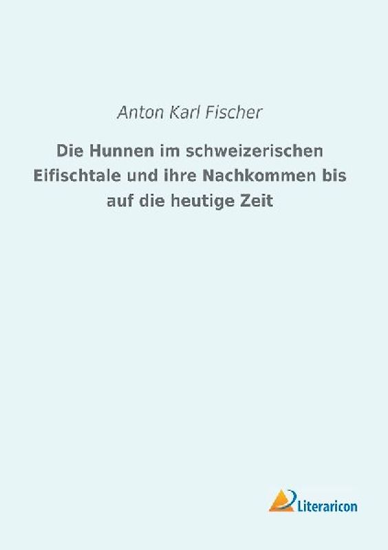 Die Hunnen im schweizerischen Eifischtale und ihre Nachkommen bis auf die heutige Zeit