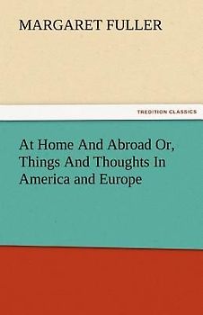 At Home And Abroad Or, Things And Thoughts In America and Europe