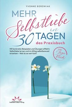 Mehr Selbstliebe in 30 Tagen – das Praxisbuch. Mit konkreten Beispielen und Übungen effektiv Selbstliebe lernen und im Alltag selbstbewusst einsetzen – Weil du es wert bist! Inkl. Tagebuch