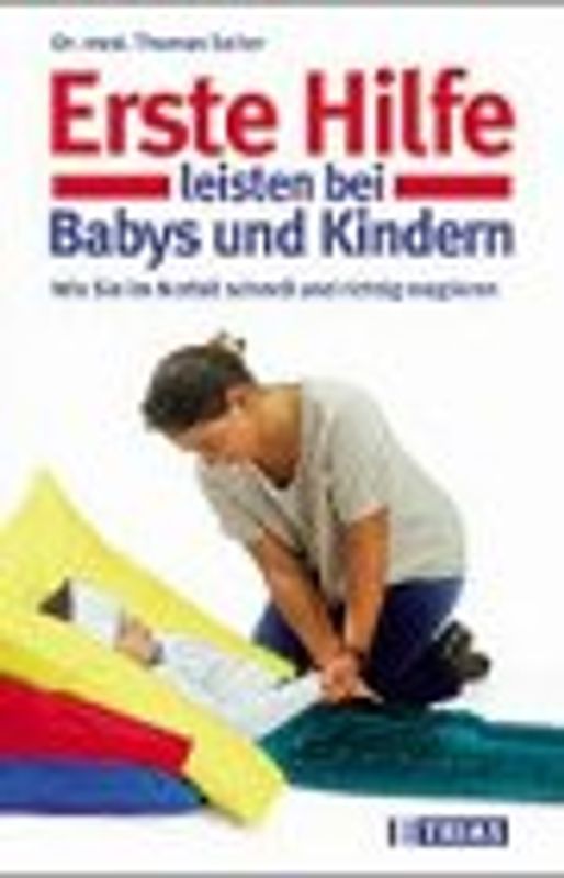 Erste Hilfe bei Säuglingen und Kindern. Was Sie über akute, lebensbedrohliche Situationen und bei Unfällen wissen müssen, um schnell und richtig zu handeln