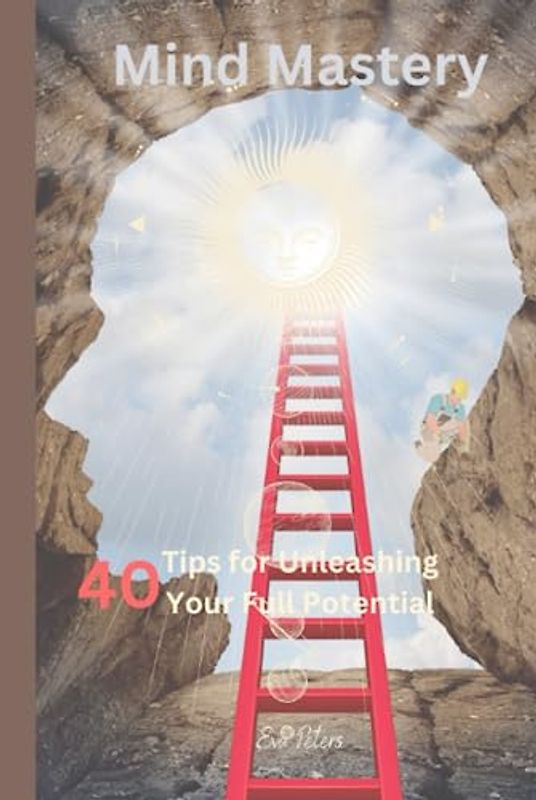 Mind Mastery: 40 Tips for Unleashing Your Full Potential