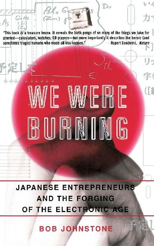 We Were Burning: Japanese Entrepreneurs And The Forging Of The Electronic Age - Johnstone, Bob