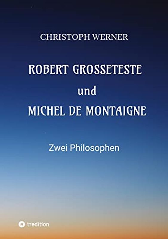 Robert Grosseteste und Michel de Montaigne: Zwei Philosophen