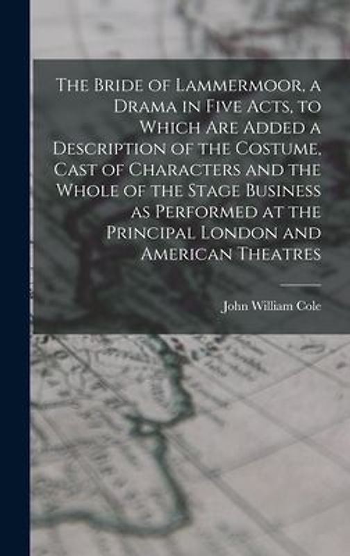 The Bride of Lammermoor, a Drama in Five Acts, to Which are Added a Description of the Costume, Cast of Characters and the Whole of the Stage Business as Performed at the Principal London and American Theatres