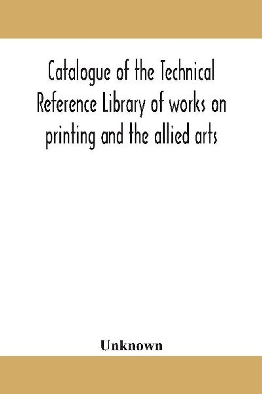 Catalogue Of The Technical Reference Library Of Works On Printing And The Allied Arts