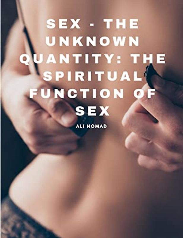 Sex - The Unknown Quantity: The Spiritual Function of Sex