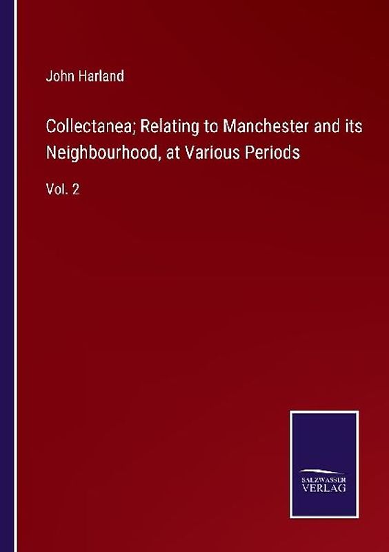 Collectanea; Relating to Manchester and its Neighbourhood, at Various Periods
