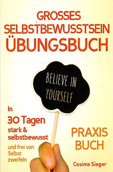 Selbstbewusstsein: DAS GROSSE ÜBUNGSBUCH FÜR EIN STARKES SELBSTBEWUSSTSEIN! Wie Sie in 30 Tagen systematisch Ihr Selbstbewusstsein stärken, Ihr Selbstwertgefühl aufbauen und ein unerschütterlich starkes Selbstvertrauen gewinnen. (Selbstbewusstsein, Selbstbewusstsein stärken, selbstbewusst, Selbstbewusstsein aufbauen, Selbstvertrauen, Selbstvertrauen gewinnen, Selbstwertgefühl, Selbstwertgefühl stärken, Selbstliebe lernen, Selbstsicherheit)
