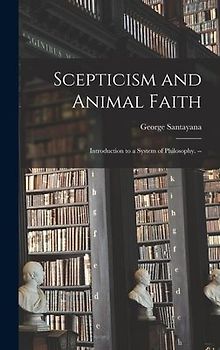 Scepticism and Animal Faith; Introduction to a System of Philosophy. --