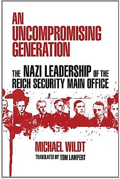 An Uncompromising Generation: The Nazi Leadership of the Reich Security Main Office (George L. Mosse Series in Modern European Cultural and Intellectual History) - Wildt, Michael