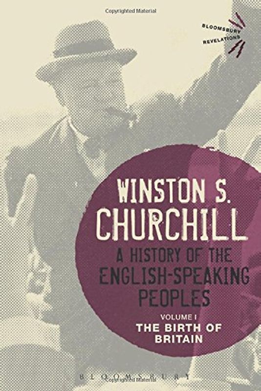 A History of the English-Speaking Peoples Volume I: The Birth of Britain (Bloomsbury Revelations) - Churchill, Winston S.