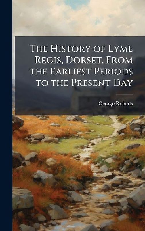 The History of Lyme Regis, Dorset, From the Earliest Periods to the Present Day