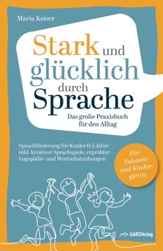 Stark und glücklich durch Sprache: Sprachförderung für Kinder 0-5 Jahre – Das große PRAXISBUCH FÜR DEN ALLTAG inkl. kreativer Sprachspiele, erprobter ... Für Zuhause und Kindergärten