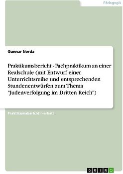 Praktikumsbericht - Fachpraktikum an einer Realschule (mit Entwurf einer Unterrichtsreihe und entsprechenden Stundenentwürfen zum Thema "Judenverfolgung im Dritten Reich")