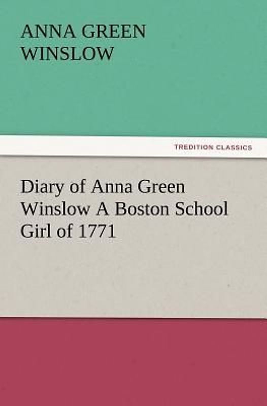 Diary of Anna Green Winslow A Boston School Girl of 1771