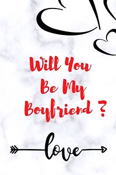 Will You Be My Boyfriend?: Notebook, Blank Lined Journal, Perfect Valentine's Day Gift For Boyfriend, 120 Pages, 6x9 Inches.