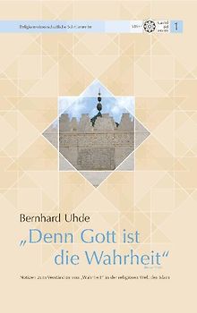"Denn Gott ist die Wahrheit" (Koran 22, 62). Notizen zum Verständnis von "Wahrheit" in der religiösen Welt des Islam