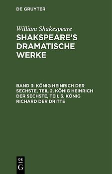 William Shakespeare: Shakspeare’s dramatische Werke / König Heinrich der Sechste, Teil 2. König Heinrich der Sechste, Teil 3. König Richard der Dritte