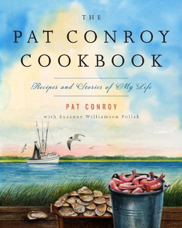 The Pat Conroy Cookbook: Recipes and Stories of My Life - Pat Conroy