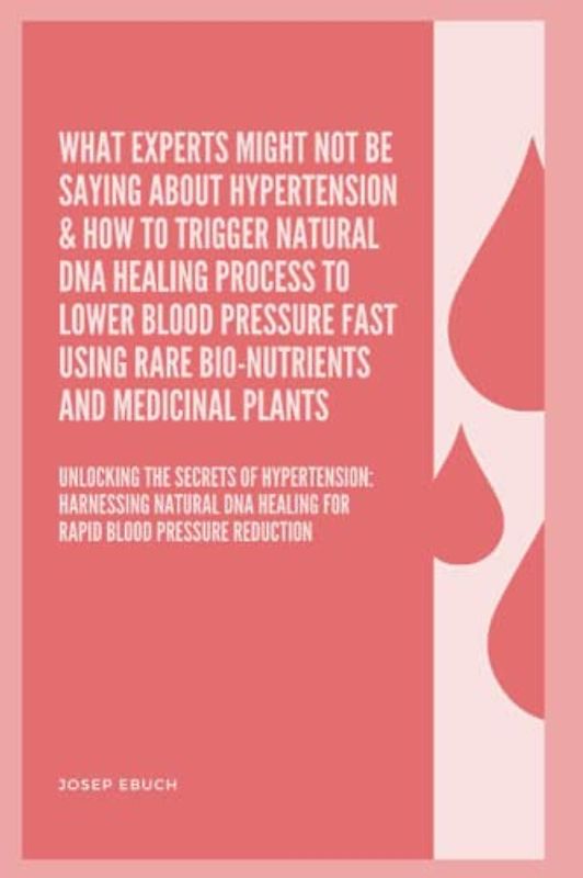 What Experts Might Not Be Saying About Hypertension & How To Trigger Natural DNA Healing Process To Lower Blood Pressure Fast Using Rare Bio-Nutrients And Medicinal Plants