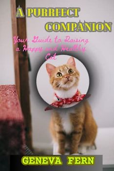 A Purrfect Companion: Your Guide to Raising a Happy and Healthy Cat
