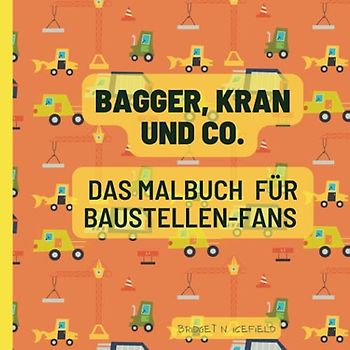 Bagger, Kran und Co.: Das Malbuch für Baustellen - Fans