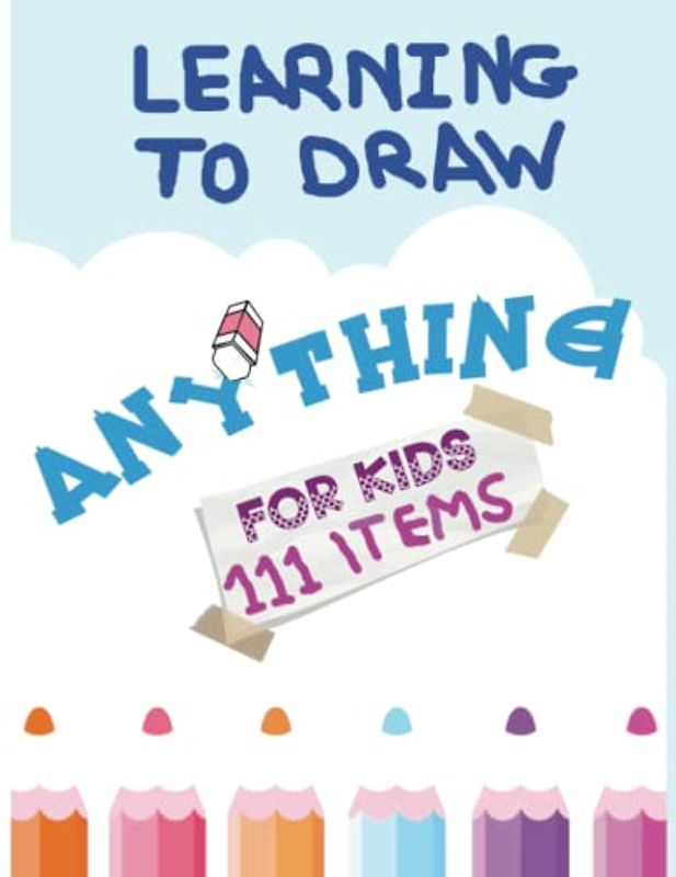 Learning To Draw Anything For Kids 111 Items!: Easy and Simple Way To Draw Things: Banana, Car, Bus, Flower, Animals and More! Unique designs. (Play And Learn Books For Kids)