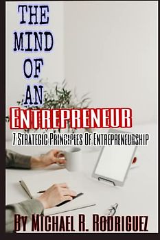 The Mind Of An Entrepreneur: 7 Strategic Principles Of Entrepreneurship