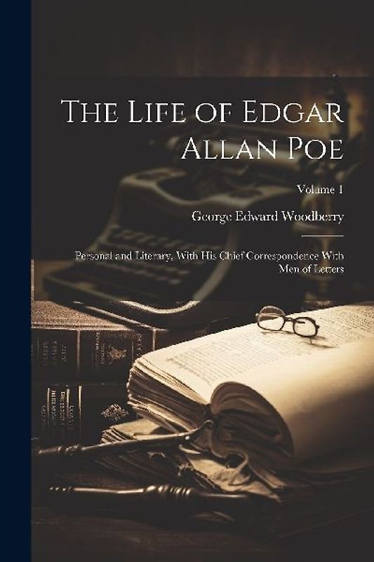 The Life of Edgar Allan Poe: Personal and Literary, With His Chief Correspondence With Men of Letters; Volume 1