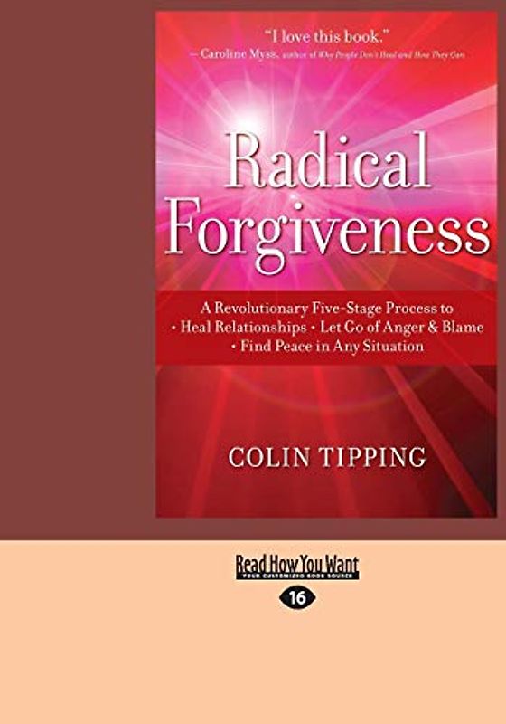 Radical Forgiveness: A Revolutionary Five-Stage Process to Heal Relationships, Let Go of Anger and Blame, Find Peace in Any Situation