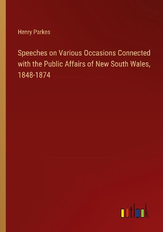 Speeches on Various Occasions Connected with the Public Affairs of New South Wales, 1848-1874