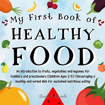 My First Book of Healthy Food: An introduction to fruits, vegetables and legumes for toddlers and preschoolers (Children Ages 2-5) | Encouraging a ... varied diet for sustained nutritious eating