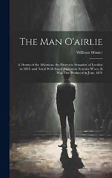 The Man O'airlie: A Drama of the Affections. the Dramatic Sensation of London in 1863, and Acted With Equal Success in America Where It