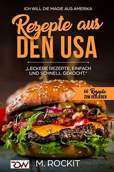 REZEPTE AUS DEN USA,"LECKERE REZEPTE, EINFACH UND SCHNELL GEKOCHT.“: ICH Will - DIE MAGIE AUS AMERIKA- 66 REZEPTE ZUM VERLIEBEN
