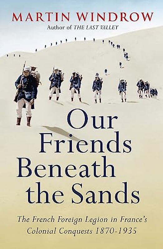 Our Friends Beneath the Sands: The Foreign Legion in France's Colonial Conquests 1870-1935